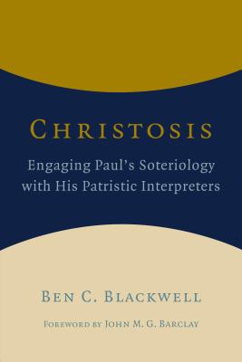Christosis: Engaging Paul's Soteriology with His Patristic Interpreters - Blackwell, Ben C.