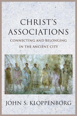 Christ's Associations: Connecting and Belonging in the Ancient City - Kloppenborg, John S