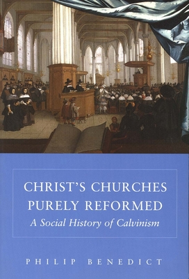 Christ's Churches Purely Reformed: A Social History of Calvinism - Benedict, Philip, Professor