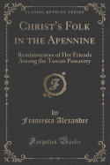 Christ's Folk in the Apennine: Reminiscences of Her Friends Among the Tuscan Peasantry (Classic Reprint)