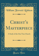 Christ's Masterpiece: A Study of the One True Church (Classic Reprint)