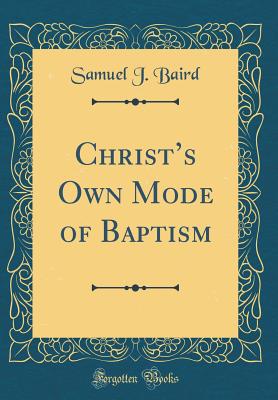 Christs Own Mode of Baptism (Classic Reprint) - Baird, Samuel J.