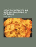 Christ's Resurrection and Ours; Or I Corinthians XV. Expounded