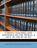 Christ's Teaching and Influence on the World, a Lect., by the BP. of Ely
