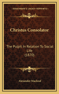Christus Consolator: The Pulpit in Relation to Social Life (1870)