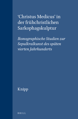 'Christus Medicus' in Der Fruhchristlichen Sarkophagskulptur: Ikonographische Studien Zur Sepulkralkunst Des Spaten Vierten Jahrhunderts - Knipp, David