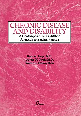 Chronic Disease and Disability: A Contemporary Rehabilitation Approach to the Practice of Medicine - Hays, Ross, MD, and Kraft, George H, MD, and Stolov, Walter