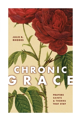 Chronic Grace: Prayers, Saints, and Thorns That Stay - Rhodes, Julie K