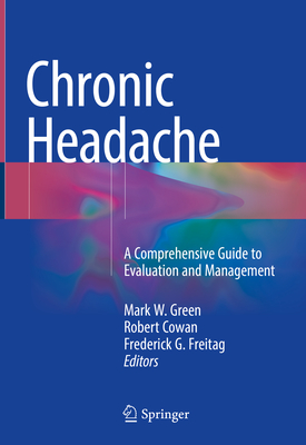 Chronic Headache: A Comprehensive Guide to Evaluation and Management - Green, Mark W (Editor), and Cowan, Robert (Editor), and Freitag, Frederick G (Editor)