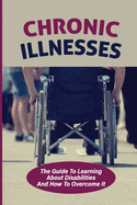 Chronic Illnesses: The Guide To Learning About Disabilities And How To Overcome It: Hidden Disabilities