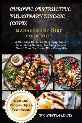 Chronic Obstructive Pulmonary Disease (Copd) Management Diet Cookbook: A Culinary Guide To Breathing Easier: Nourishing Recipes For Lung Health- Boost Your Wellness With Every Bite - Lewis, Shayla, Dr.