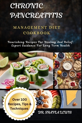 Chronic Pancreatitis Management Diet Cookbook: Nourishing Recipes For Healing And Relief: Expert Guidance For Long Term Health - Lewis, Shayla, Dr.