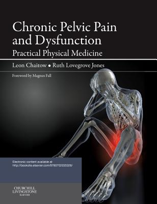 Chronic Pelvic Pain and Dysfunction: Practical Physical Medicine - Chaitow, Leon, and Jones, Ruth, PhD, and Chaitow, Sasha, PhD (Editor)