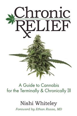 Chronic Relief: A Guide to Cannabis for the Terminally & Chronically Ill - Whiteley, Nishi, and Russo, Ethan (Foreword by)