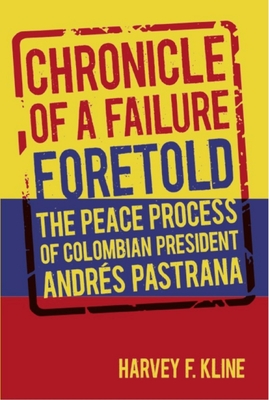 Chronicle of a Failure Foretold: The Peace Process of Colombian President Andrs Pastrana - Kline, Harvey F