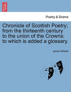 Chronicle of Scottish Poetry; from the thirteenth century to the union of the Crowns: to which is added a glossary.