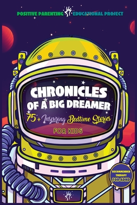 Chronicles of a Big Dreamer: A Collection of Selected Bedtime Stories Capable to Make Kids Unleash Extraordinary Creativity, Allow Lucid-Dreaming and Accomodate the Best Restful & Joyful Deep Sleep - Ed Project, Positive Parenting