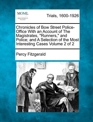Chronicles of Bow Street Police-Office with an Account of the Magistrates, "Runners," and Police; And a Selection of the Most Interesting Cases Volume 2 of 2 - Fitzgerald, Percy