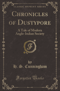 Chronicles of Dustypore: A Tale of Modern Anglo-Indian Society (Classic Reprint)