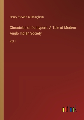 Chronicles of Dustypore. A Tale of Modern Anglo Indian Society: Vol. I - Cunningham, Henry Stewart