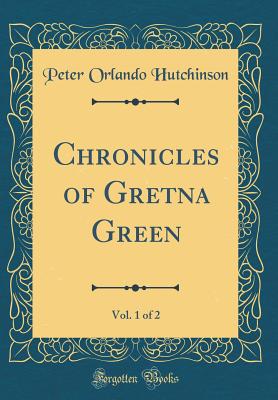 Chronicles of Gretna Green, Vol. 1 of 2 (Classic Reprint) - Hutchinson, Peter Orlando