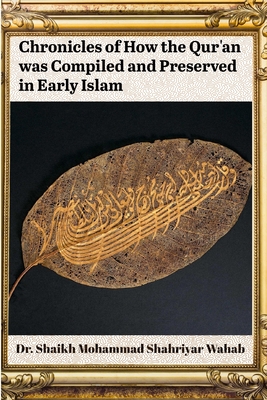 Chronicles of How the Qur'an was Compiled and Preserved in Early Islam - Wahab, Shaikh Mohammad Shahriyar