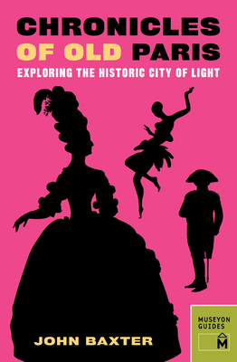 Chronicles of Old Paris: Exploring the Historic City of Light - Baxter, John