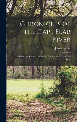 Chronicles of the Cape Fear River; Being Some Account of Historic Events on the Cape Fear River - Sprunt, James