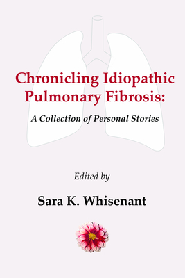 Chronicling Idiopathic Pulmonary Fibrosis: A Collection of Personal Stories - Whisenant, Sara (Editor)