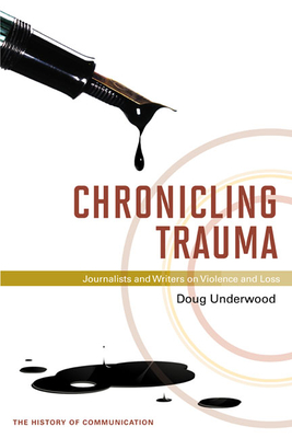 Chronicling Trauma: Journalists and Writers on Violence and Loss - Underwood, Doug, Professor