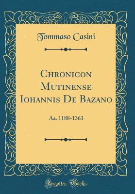 Chronicon Mutinense Iohannis de Bazano: AA. 1188-1363 (Classic Reprint) - Casini, Tommaso