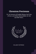 Chronicon Preciosum: Or, An Account of English Money, the Price of Corn, and Other Commodities, for the Last 600 Years ..