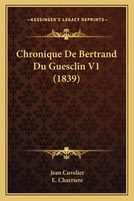 Chronique de Bertrand Du Guesclin V1 (1839) - Cuvelier, Jean, and Charriere, E (Editor)