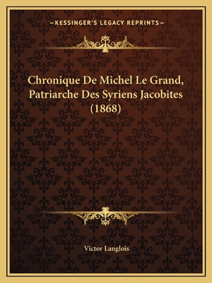 Chronique De Michel Le Grand, Patriarche Des Syriens Jacobites (1868) - Langlois, Victor (Translated by)