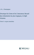 Chronique Du Crime et De L'innocence; Recueil des ?v?nements les plus tragiques, In Eight Volumes: Tome 6 - en gros caract?res