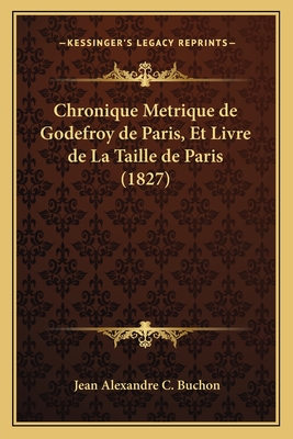 Chronique Metrique de Godefroy de Paris, Et Livre de La Taille de Paris (1827) - Buchon, Jean Alexandre C