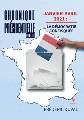 Chronique pr?sidentielle: Tome II Janvier-avril 2021: la d?mocratie confisqu?e - Fr?d?ric, Duval