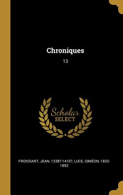 Chroniques: 13 - Froissart, Jean, and Luce, Simeon