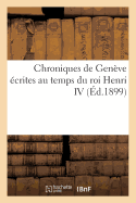 Chroniques de Genve crites Au Temps Du Roi Henri IV