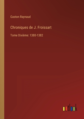 Chroniques de J. Froissart: Tome Dixime: 1380-1382 - Raynaud, Gaston