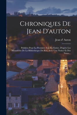 Chroniques de Jean d'Auton: Publi?es Pour La Premi?re Fois En Entier, d'Apr?s Les Manuscrits de la Biblioth?que Du Roi, Avec Une Notice Et Des Notes... - D'Auton, Jean