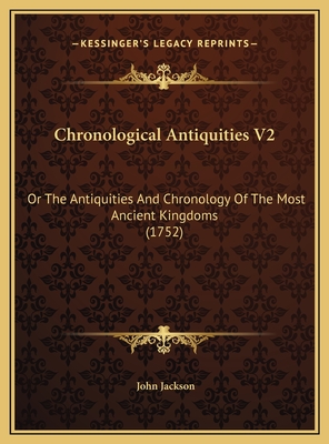 Chronological Antiquities V2: Or the Antiquities and Chronology of the Most Ancient Kingdoms (1752) - Jackson, John, Dr.