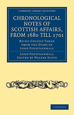 Chronological Notes of Scottish Affairs, from 1680 till 1701: Being Chiefly Taken from the Diary of Lord Fountainhall - Lauder, John, and Scott, Walter (Editor)