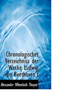 Chronologisches Verzeichniss der Werke Ludwig van Beethoven's. - Thayer, Alexander Wheelock