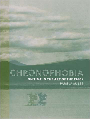 Chronophobia: On Time in the Art of the 1960s - Lee, Pamela M