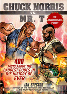 Chuck Norris vs. Mr. T: 400 Facts about the Baddest Dudes in the History of Ever