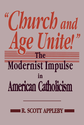 "Church and Age Unite!": The Modernist Impulse in American Catholicism - Appleby, R Scott