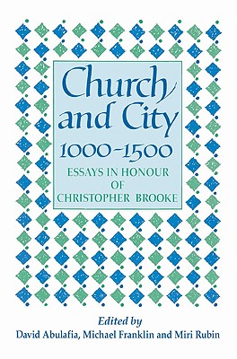 Church and City, 1000 1500: Essays in Honour of Christopher Brooke - Abulafia, David (Editor), and Franklin, Michael J (Editor), and Rubin, Miri, Professor (Editor)