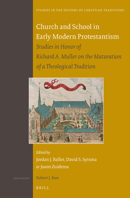 Church and School in Early Modern Protestantism: Studies in Honor of Richard A. Muller on the Maturation of a Theological Tradition - Ballor, Jordan (Editor), and Sytsma, David (Editor), and Zuidema, Jason (Editor)