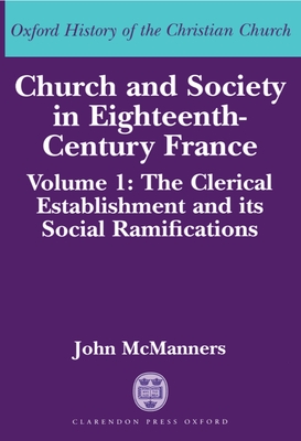 Church and Society in Eighteenth-Century France: Volume 1: The Clerical Establishment and Its Social Ramification - McManners, John